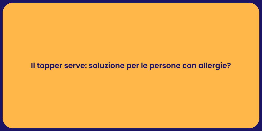 Il topper serve: soluzione per le persone con allergie?