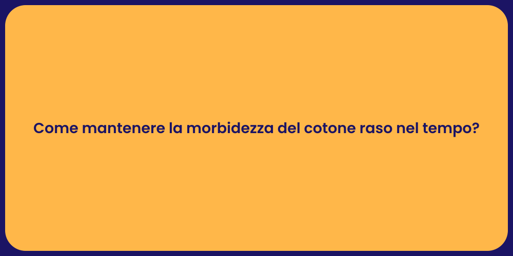 Come mantenere la morbidezza del cotone raso nel tempo?