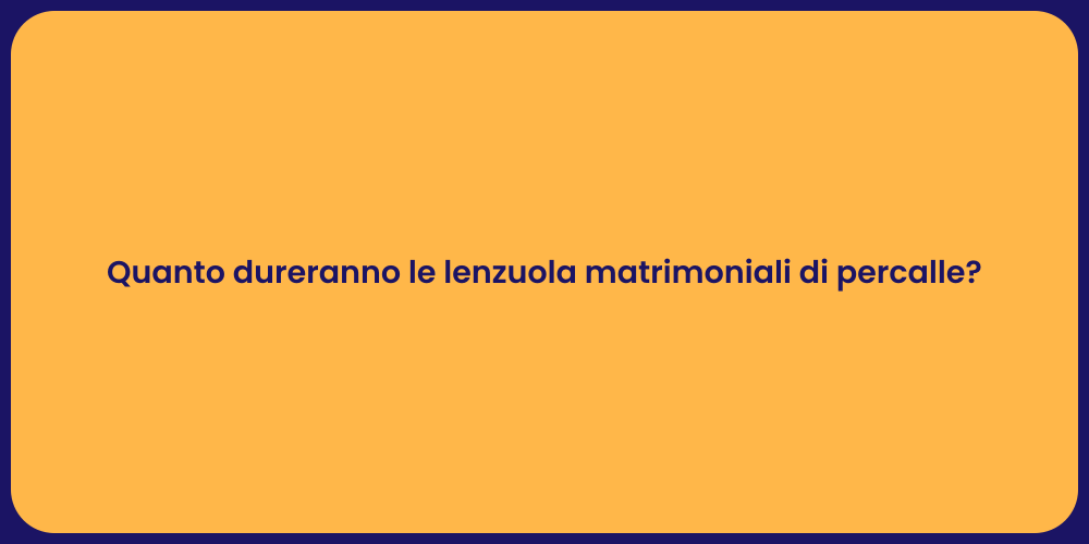 Quanto dureranno le lenzuola matrimoniali di percalle?