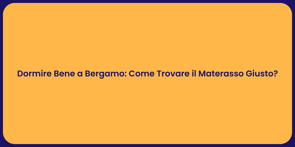 Dormire Bene a Bergamo: Come Trovare il Materasso Giusto?