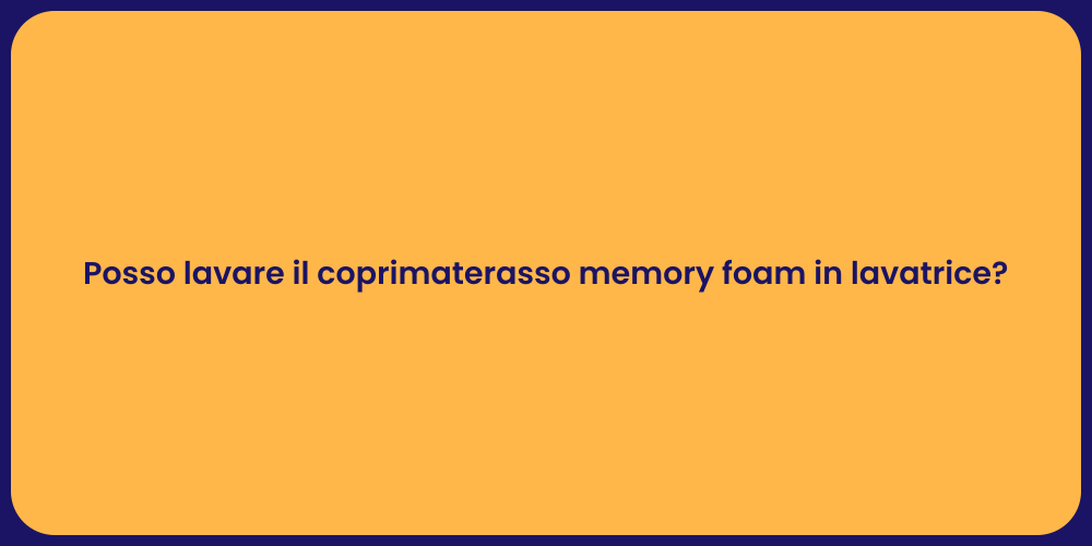 Posso lavare il coprimaterasso memory foam in lavatrice?