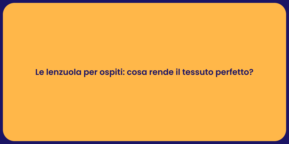 Le lenzuola per ospiti: cosa rende il tessuto perfetto?