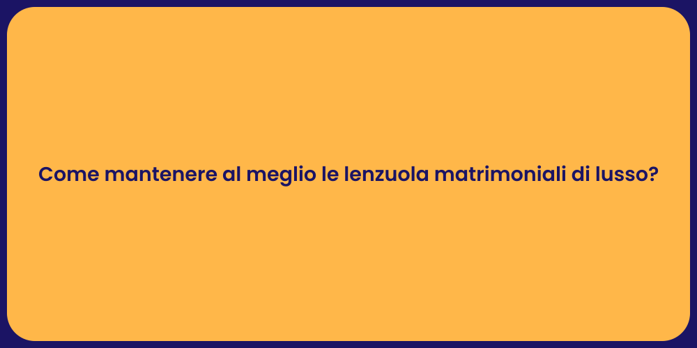 Come mantenere al meglio le lenzuola matrimoniali di lusso?