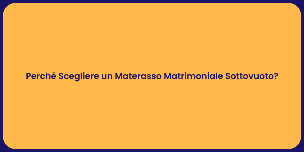 Perché Scegliere un Materasso Matrimoniale Sottovuoto?