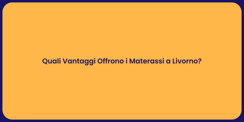 Quali Vantaggi Offrono i Materassi a Livorno?