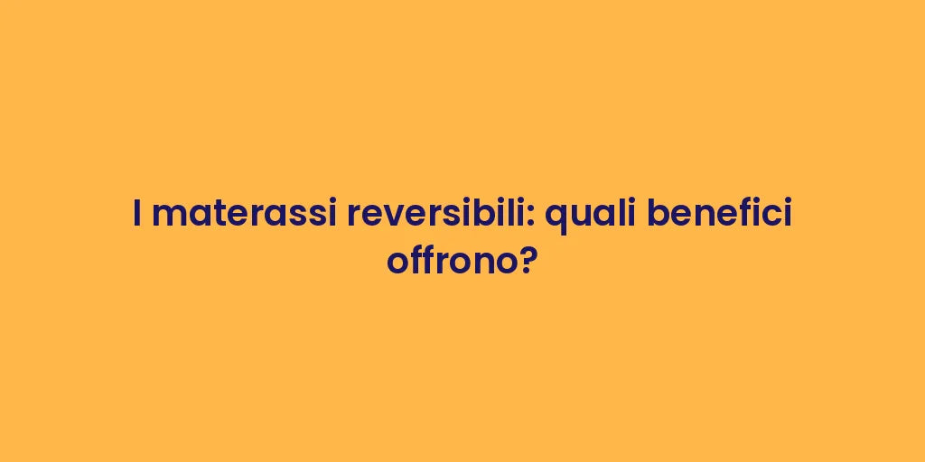 I materassi reversibili: quali benefici offrono?