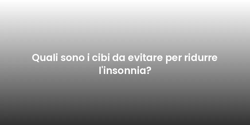 Quali sono i cibi da evitare per ridurre l'insonnia?