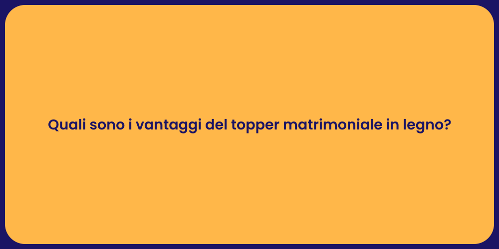 Quali sono i vantaggi del topper matrimoniale in legno?