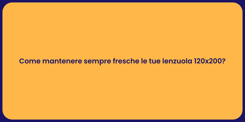 Come mantenere sempre fresche le tue lenzuola 120x200?