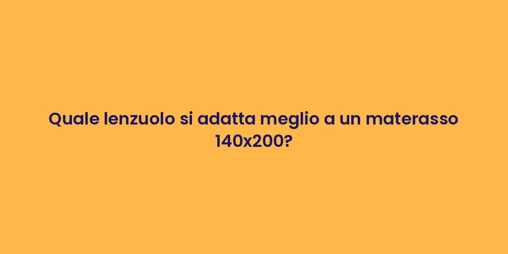 Quale lenzuolo si adatta meglio a un materasso 140x200?