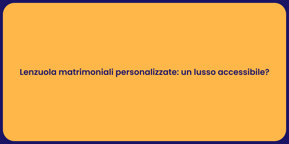 Lenzuola matrimoniali personalizzate: un lusso accessibile?
