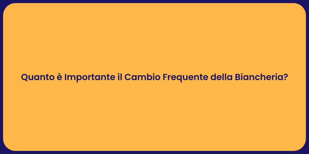 Quanto è Importante il Cambio Frequente della Biancheria?