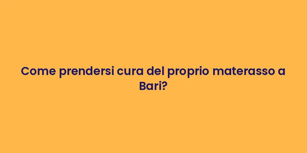 Come prendersi cura del proprio materasso a Bari?