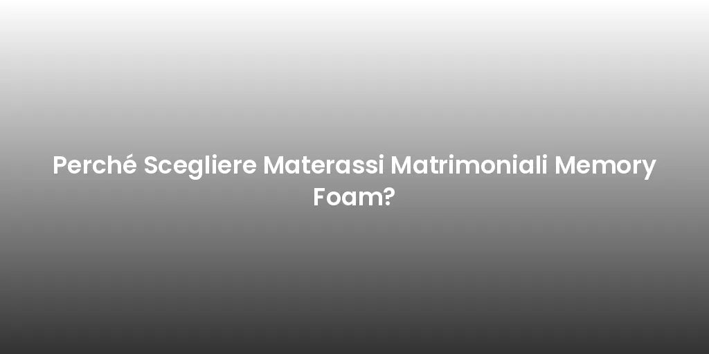 Perché Scegliere Materassi Matrimoniali Memory Foam?
