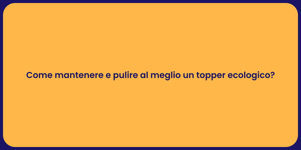 Come mantenere e pulire al meglio un topper ecologico?