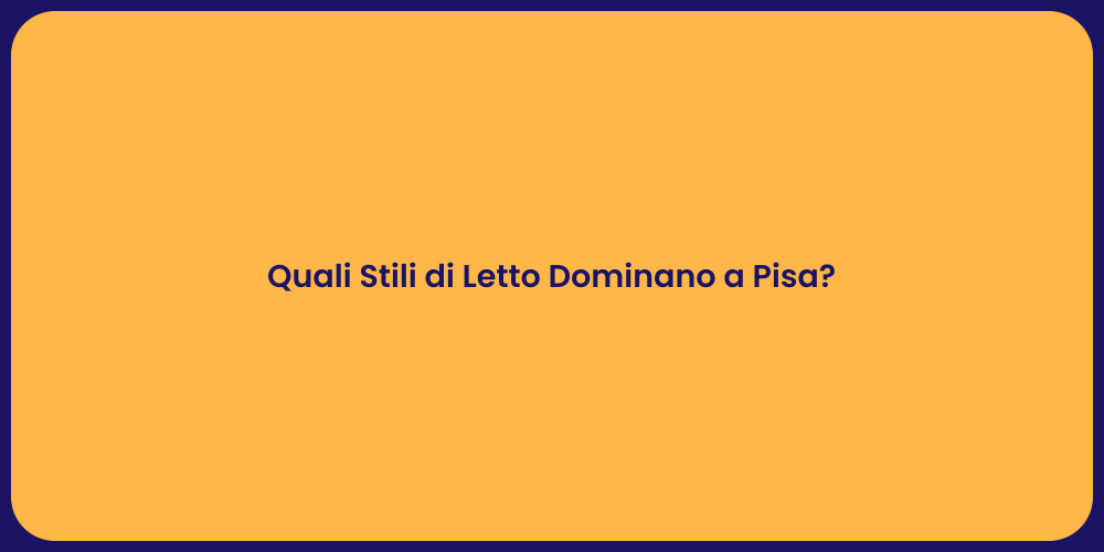 Quali Stili di Letto Dominano a Pisa?