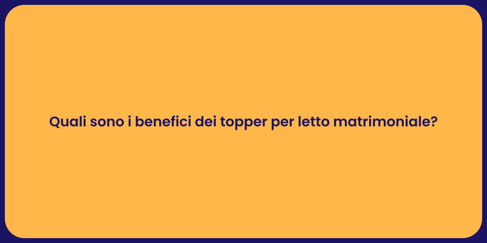 Quali sono i benefici dei topper per letto matrimoniale?