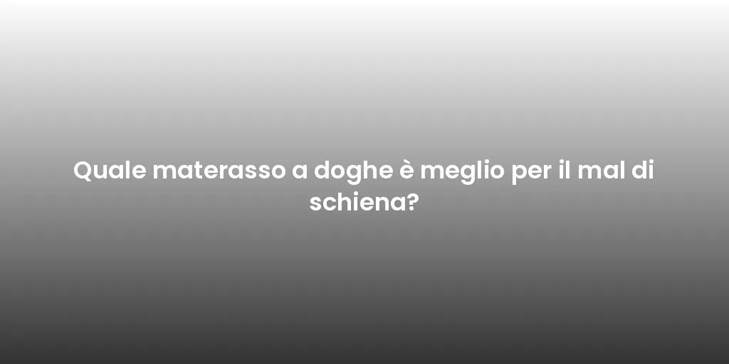 Quale materasso a doghe è meglio per il mal di schiena?