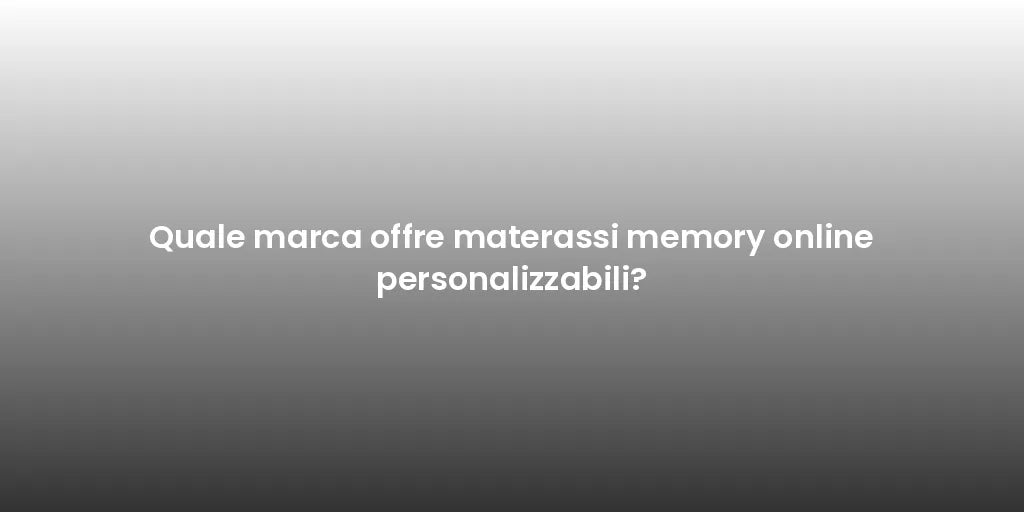 Quale marca offre materassi memory online personalizzabili?