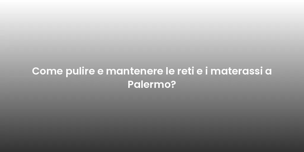 Come pulire e mantenere le reti e i materassi a Palermo?