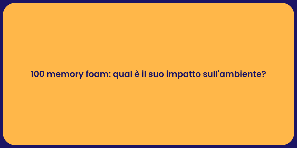 100 memory foam: qual è il suo impatto sull'ambiente?