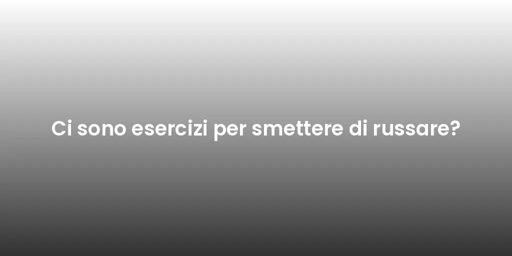 Ci sono esercizi per smettere di russare?