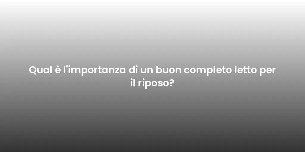 Qual è l'importanza di un buon completo letto per il riposo?