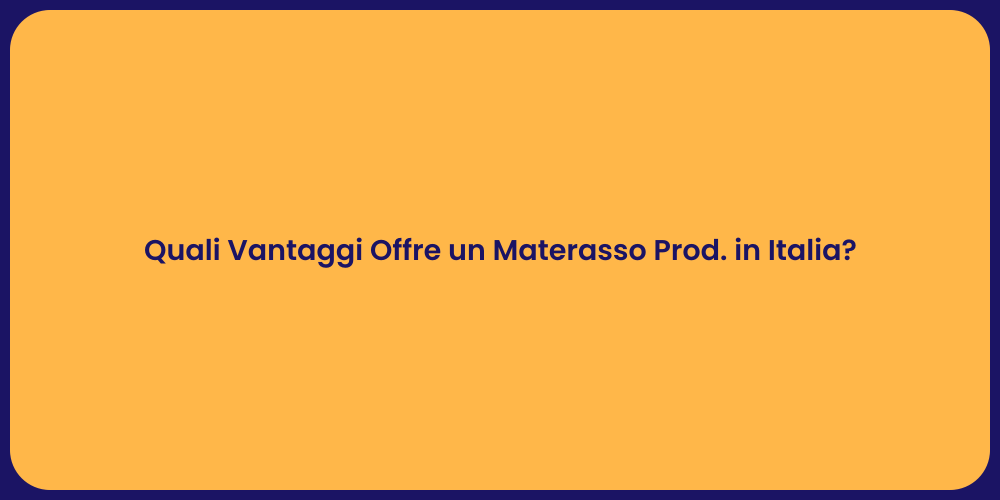 Quali Vantaggi Offre un Materasso Prod. in Italia?