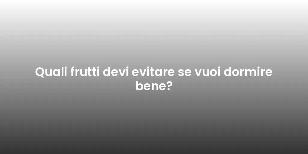 Quali frutti devi evitare se vuoi dormire bene?