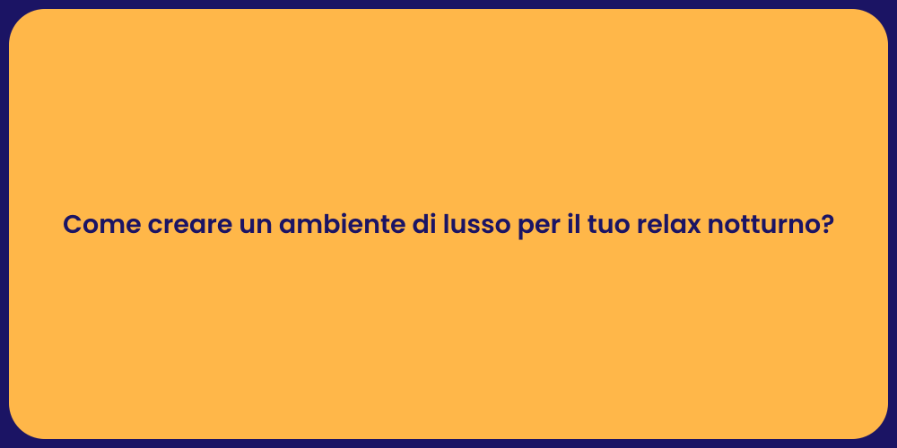 Come creare un ambiente di lusso per il tuo relax notturno?