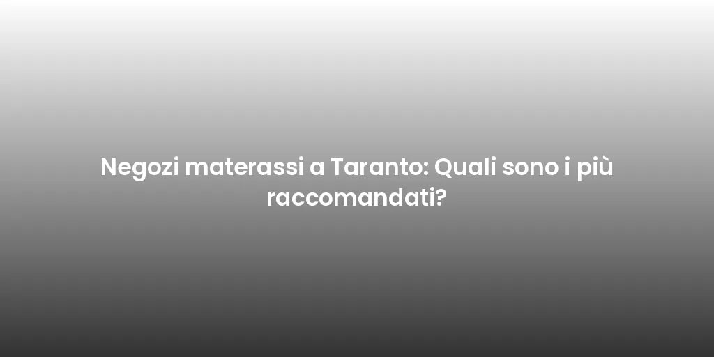 Negozi materassi a Taranto: Quali sono i più raccomandati?