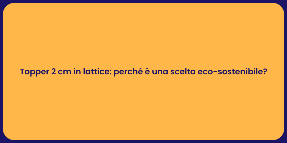 Topper 2 cm in lattice: perché è una scelta eco-sostenibile?