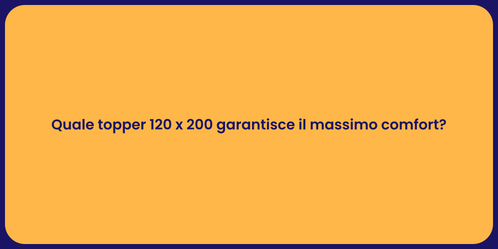 Quale topper 120 x 200 garantisce il massimo comfort?