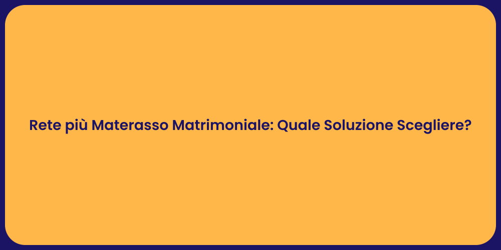 Rete più Materasso Matrimoniale: Quale Soluzione Scegliere?