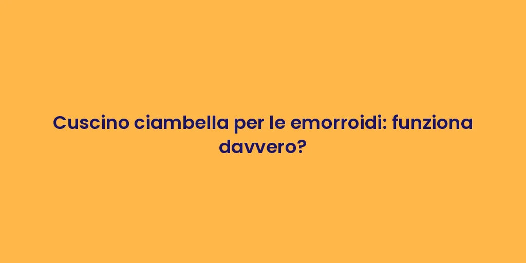 Cuscino ciambella per le emorroidi: funziona davvero?