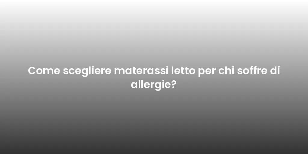 Come scegliere materassi letto per chi soffre di allergie?
