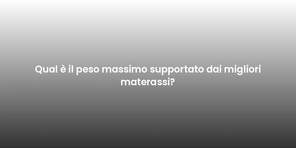 Qual è il peso massimo supportato dai migliori materassi?