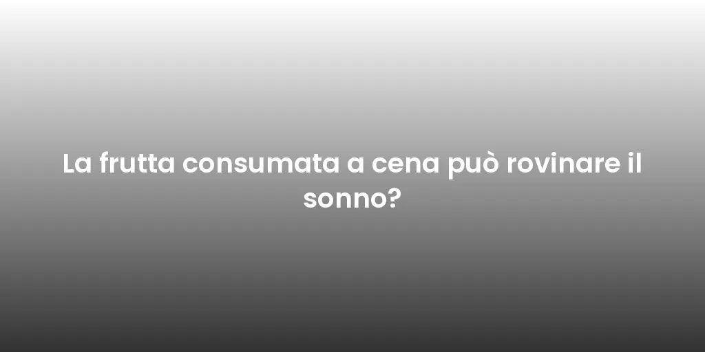 La frutta consumata a cena può rovinare il sonno?
