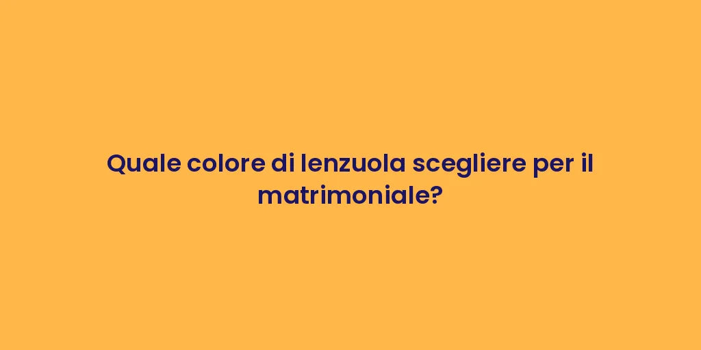 Quale colore di lenzuola scegliere per il matrimoniale?
