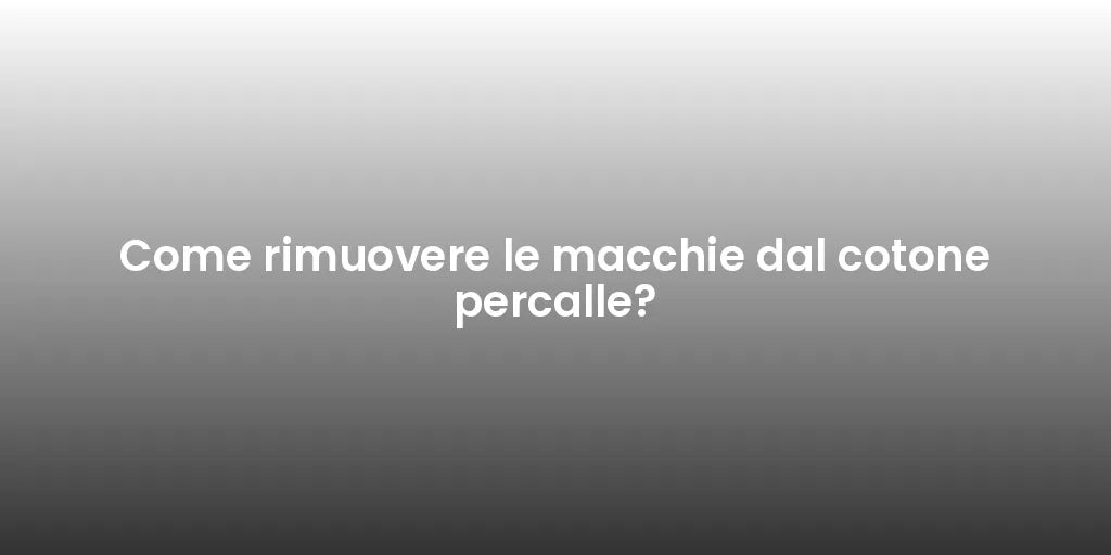 Come rimuovere le macchie dal cotone percalle?