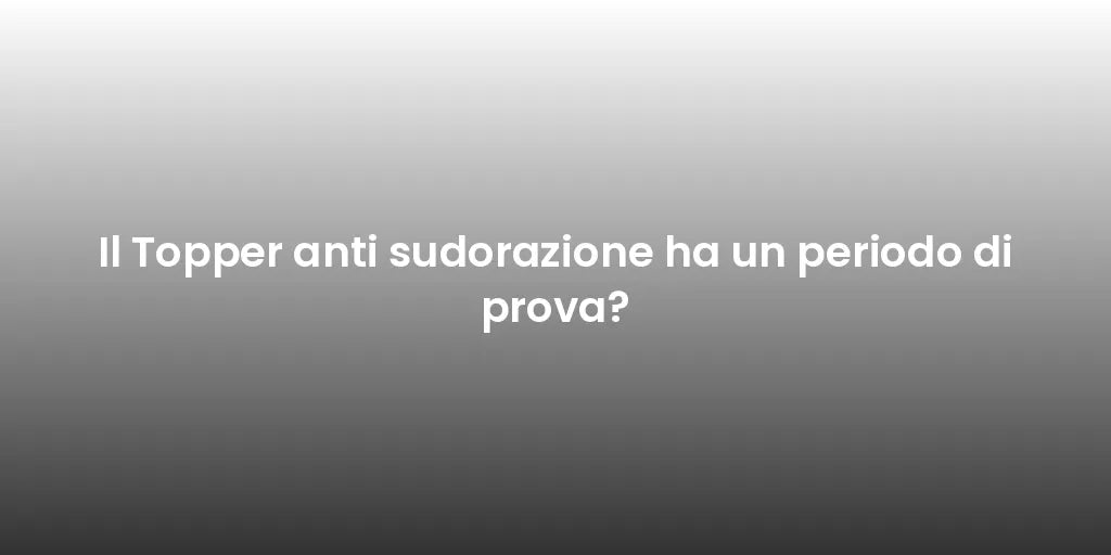 Il Topper anti sudorazione ha un periodo di prova?