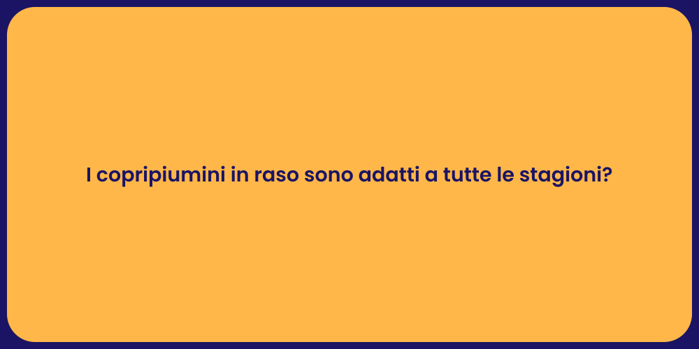 I copripiumini in raso sono adatti a tutte le stagioni?