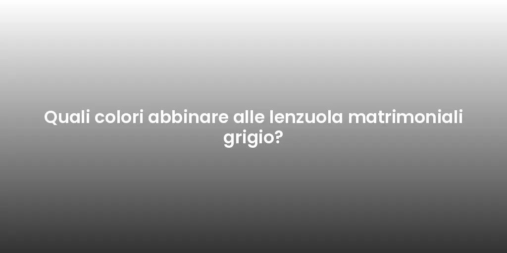Quali colori abbinare alle lenzuola matrimoniali grigio?