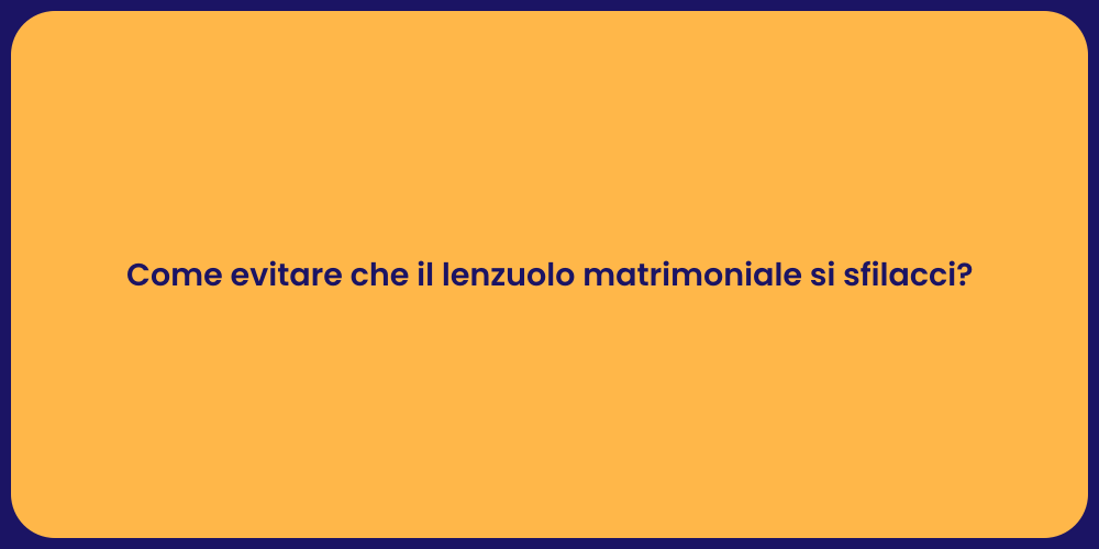 Come evitare che il lenzuolo matrimoniale si sfilacci?