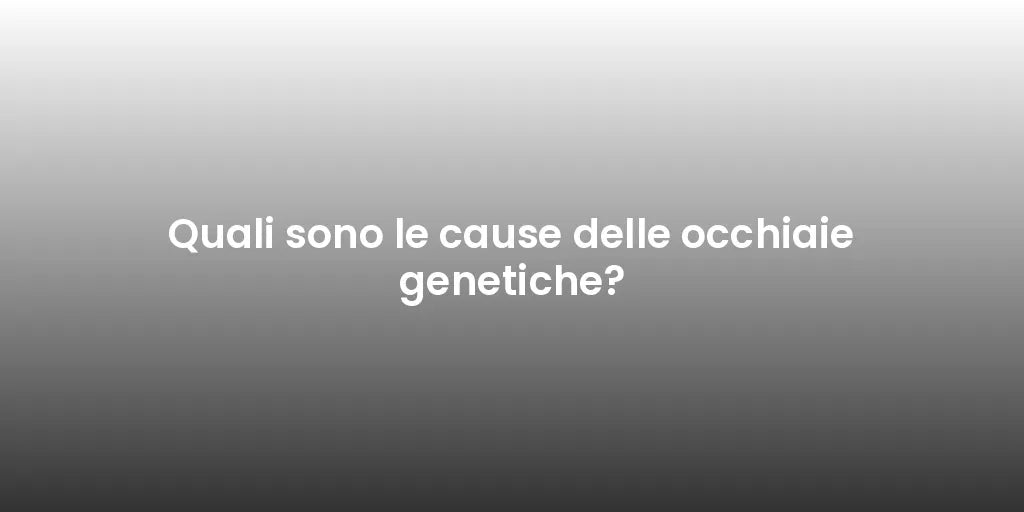 Quali sono le cause delle occhiaie genetiche?