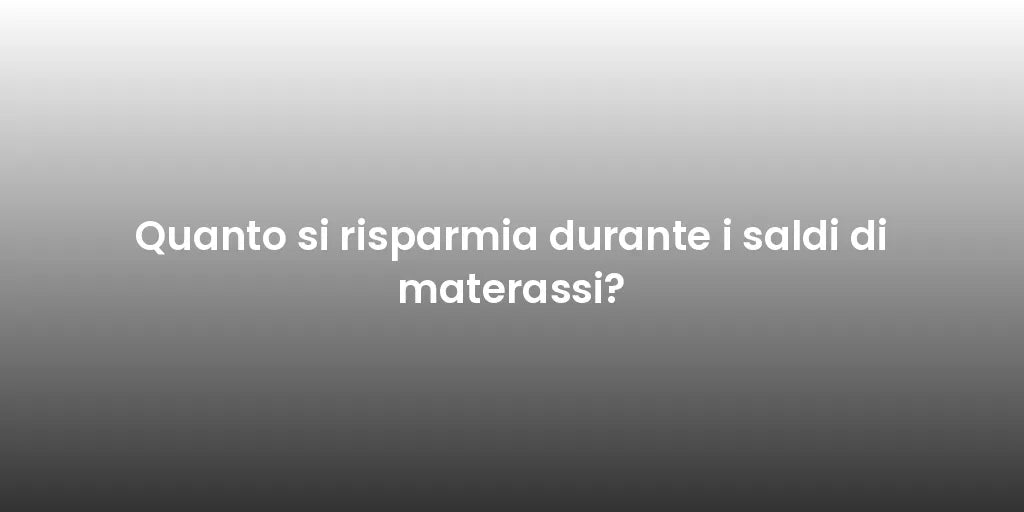 Quanto si risparmia durante i saldi di materassi?