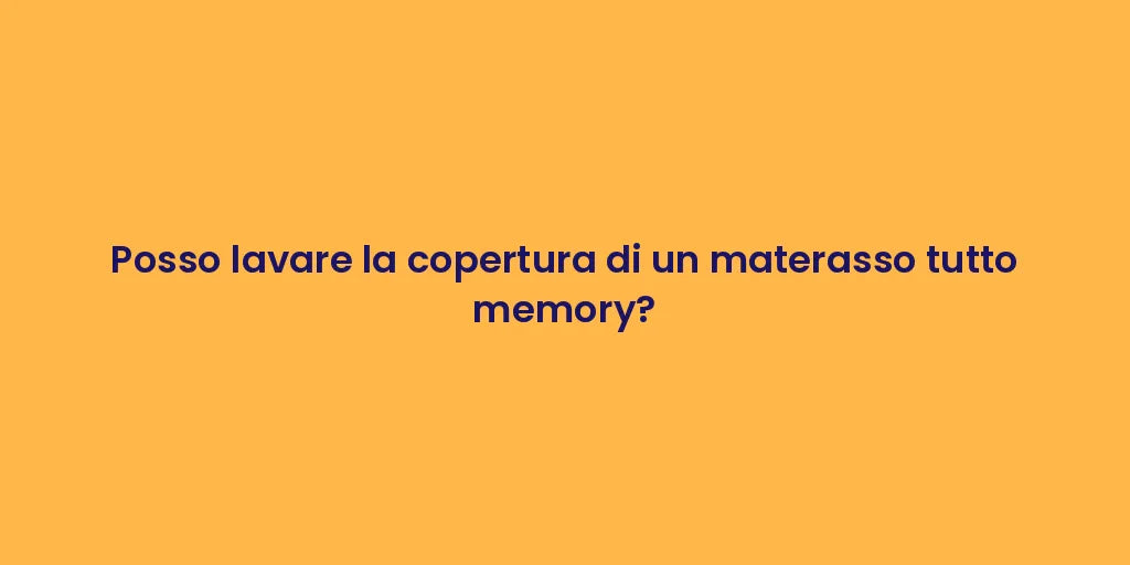 Posso lavare la copertura di un materasso tutto memory?
