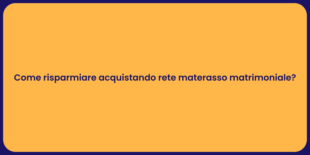 Come risparmiare acquistando rete materasso matrimoniale?