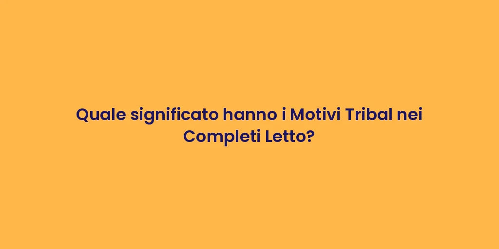 Quale significato hanno i Motivi Tribal nei Completi Letto?