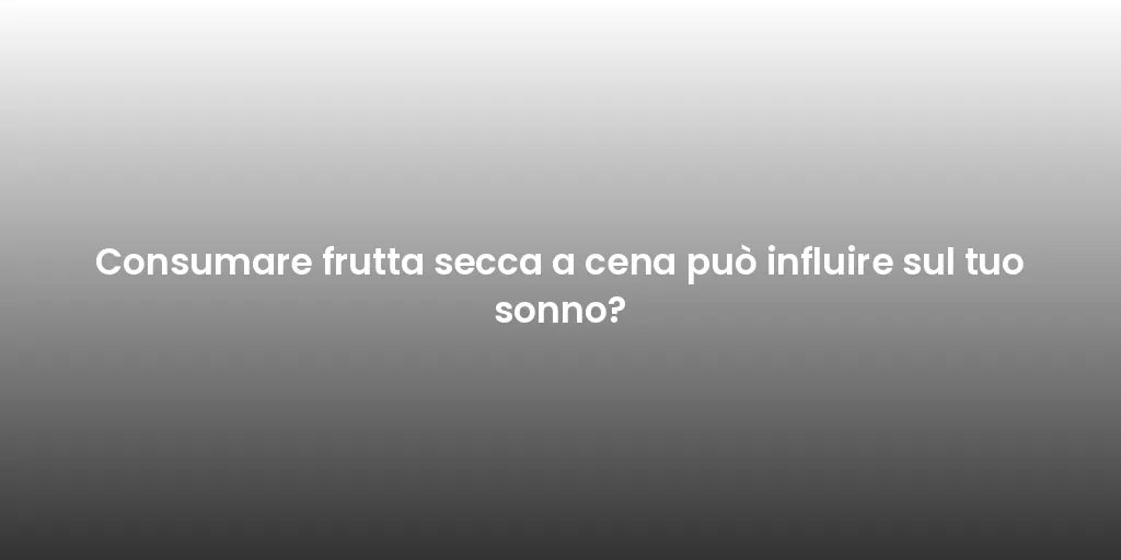 Consumare frutta secca a cena può influire sul tuo sonno?